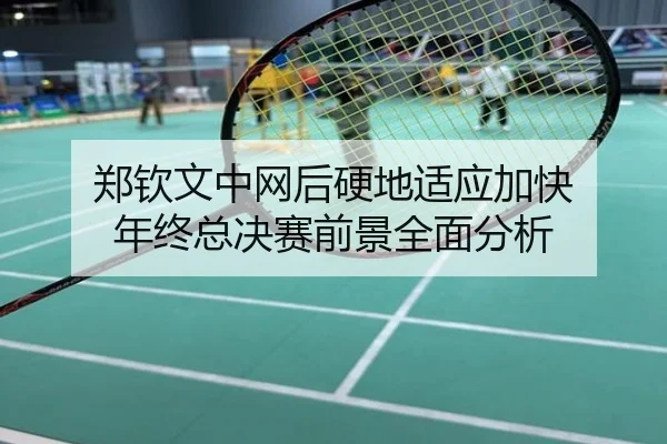 郑钦文中网后硬地适应加快 年终总决赛前景全面分析
