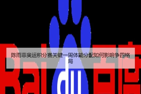 陈雨菲奥运积分赛关键一周体能分配如何影响争四格局